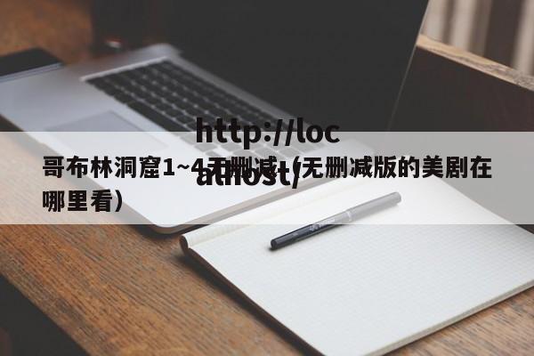 哥布林洞窟1～4无删减（无删减版的美剧在哪里看）