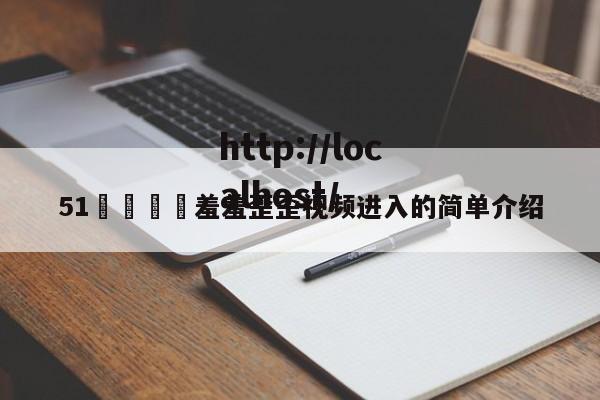 51🈲羞羞歪歪视频进入的简单介绍