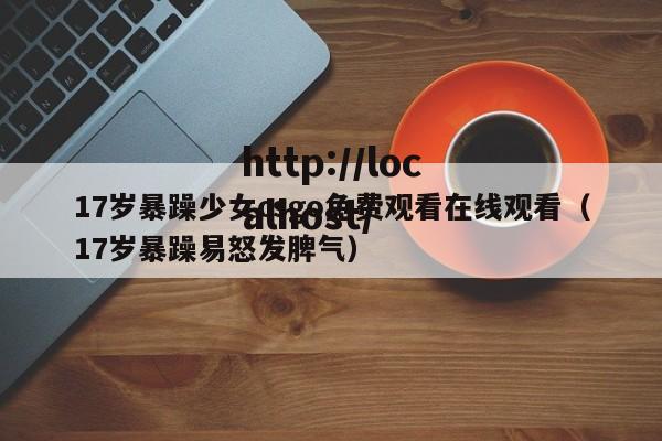 17岁暴躁少女csgo免费观看在线观看（17岁暴躁易怒发脾气）