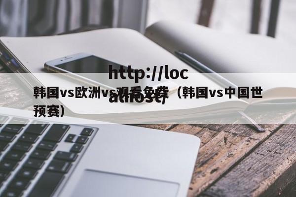 韩国vs欧洲vs观看免费（韩国vs中国世预赛）