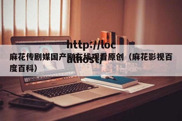 麻花传剧媒国产剧在线观看原创（麻花影视百度百科）