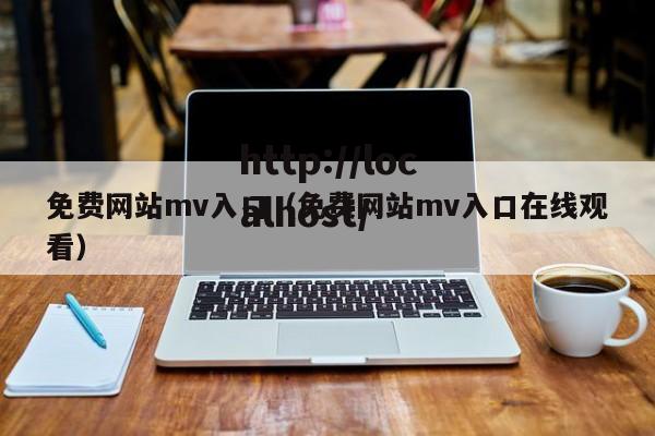 免费网站mv入口（免费网站mv入口在线观看）